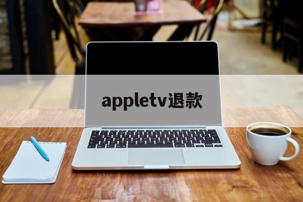 appletv退款(怎么退出appletv)