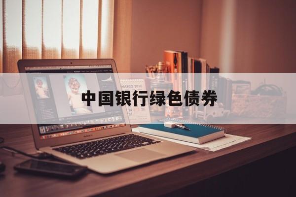 中国银行绿色债券(中国银行绿色债券承销2018)