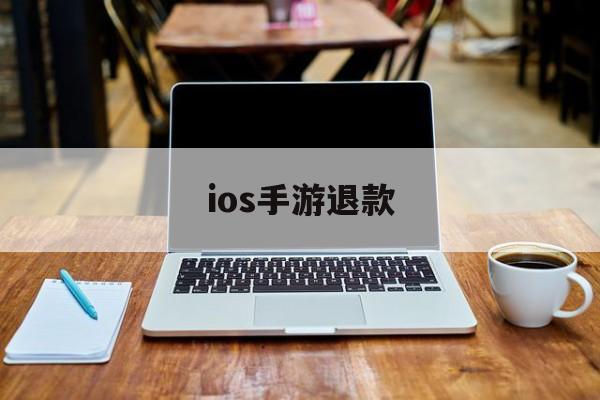 ios手游退款(IOS手游退款军帆工作室放心)